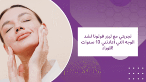 تجربتي مع ليزر فوتونا لشد الوجه التي أعادتني 10 سنوات للوراء!
