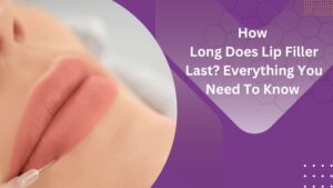 How long does Lip Filler last? Everything you need to know